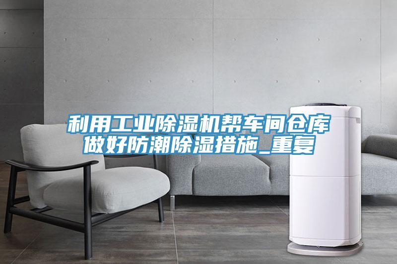 利用工業(yè)除濕機幫車間倉庫做好防潮除濕措施_重復(fù)