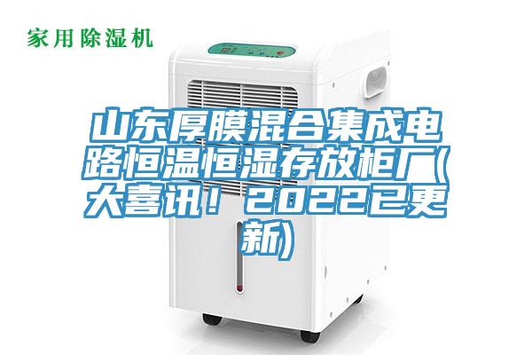 山東厚膜混合集成電路恒溫恒濕存放柜廠(大喜訊！2022已更新)