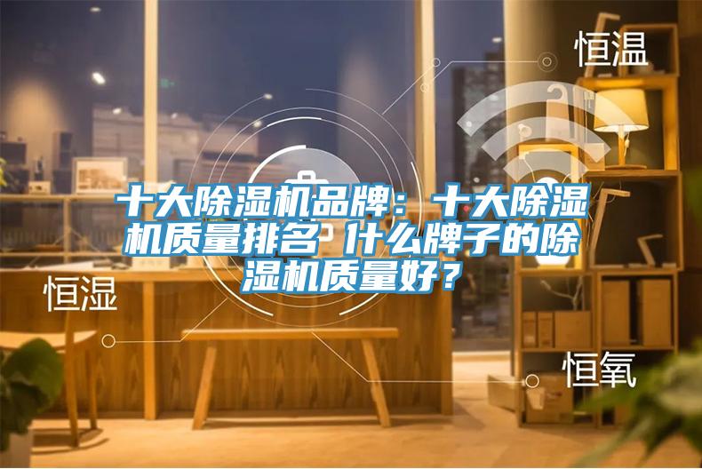 十大除濕機(jī)品牌：十大除濕機(jī)質(zhì)量排名 什么牌子的除濕機(jī)質(zhì)量好？
