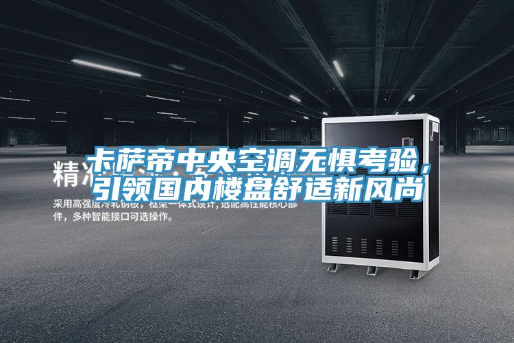 卡薩帝中央空調(diào)無(wú)懼考驗(yàn)，引領(lǐng)國(guó)內(nèi)樓盤(pán)舒適新風(fēng)尚