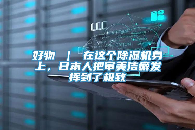 好物 ｜ 在這個除濕機身上，日本人把審美潔癖發(fā)揮到了極致