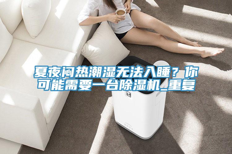 夏夜悶熱潮濕無法入睡？你可能需要一臺除濕機(jī)_重復(fù)