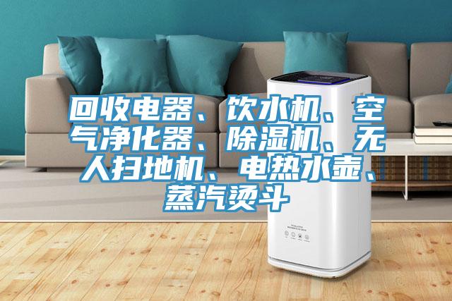 回收電器、飲水機(jī)、空氣凈化器、除濕機(jī)、無(wú)人掃地機(jī)、電熱水壺、蒸汽燙斗