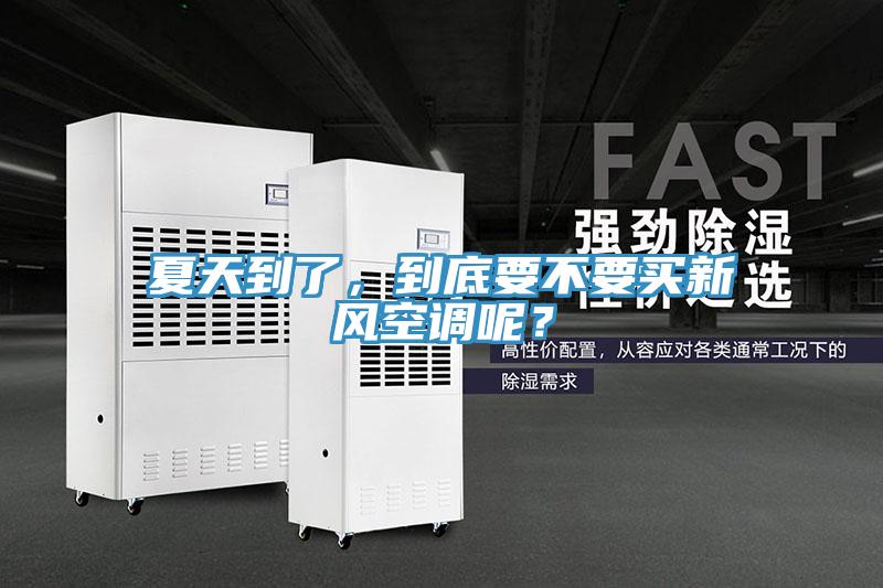 夏天到了，到底要不要買新風空調呢？