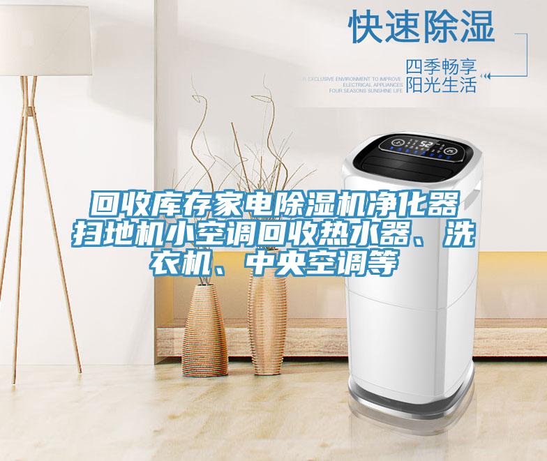 回收庫(kù)存家電除濕機(jī)凈化器掃地機(jī)小空調(diào)回收熱水器、洗衣機(jī)、中央空調(diào)等