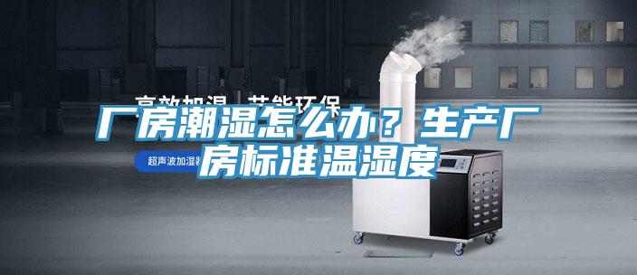 廠房潮濕怎么辦？生產(chǎn)廠房標(biāo)準(zhǔn)溫濕度