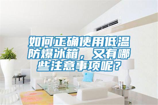 如何正確使用低溫防爆冰箱，又有哪些注意事項呢？