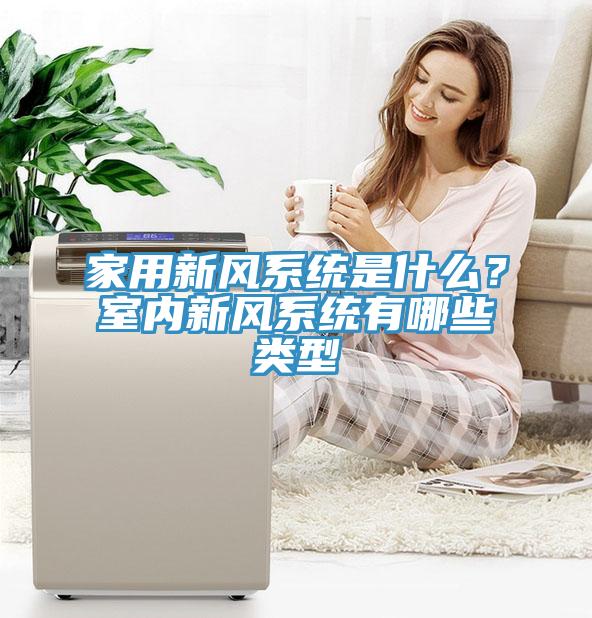 家用新風系統(tǒng)是什么？室內(nèi)新風系統(tǒng)有哪些類型