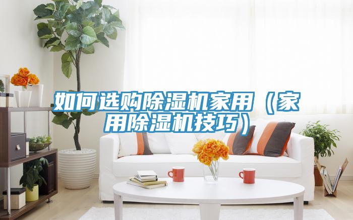 如何選購除濕機家用（家用除濕機技巧）
