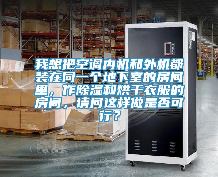 我想把空調(diào)內(nèi)機(jī)和外機(jī)都裝在同一個(gè)地下室的房間里，作除濕和烘干衣服的房間，請(qǐng)問(wèn)這樣做是否可行？