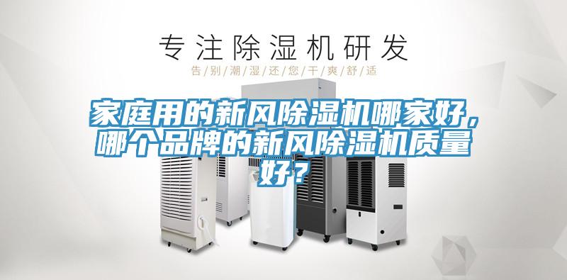 家庭用的新風除濕機哪家好，哪個品牌的新風除濕機質(zhì)量好？