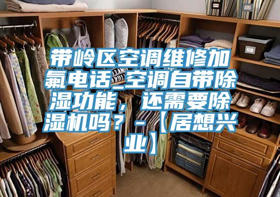 帶嶺區(qū)空調(diào)維修加氟電話_空調(diào)自帶除濕功能，還需要除濕機(jī)嗎？-【居想興業(yè)】