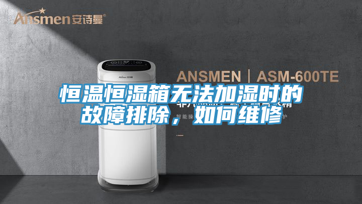 恒溫恒濕箱無法加濕時(shí)的故障排除，如何維修