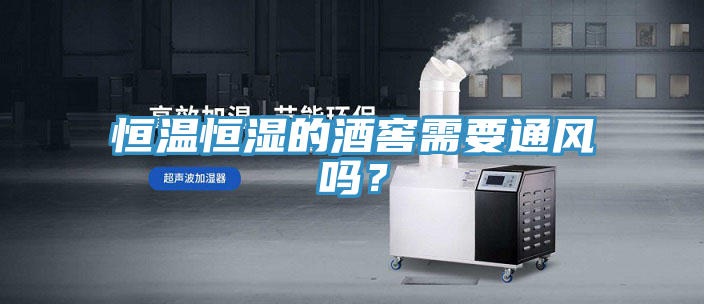 恒溫恒濕的酒窖需要通風(fēng)嗎？