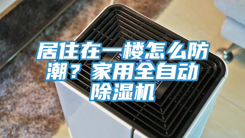 居住在一樓怎么防潮？家用全自動(dòng)除濕機(jī)