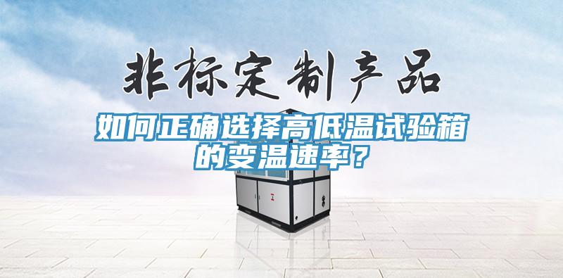 如何正確選擇高低溫試驗箱的變溫速率？