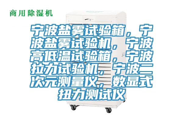 寧波鹽霧試驗箱，寧波鹽霧試驗機，寧波高低溫試驗箱，寧波拉力試驗機，寧波二次元測量儀，數顯式扭力測試儀