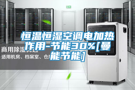 恒溫恒濕空調電加熱作用-節(jié)能30%[曼能節(jié)能]