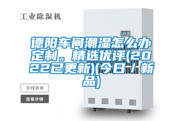 德陽車間潮濕怎么辦定制。精選優(yōu)評(2022已更新)(今日／新品)