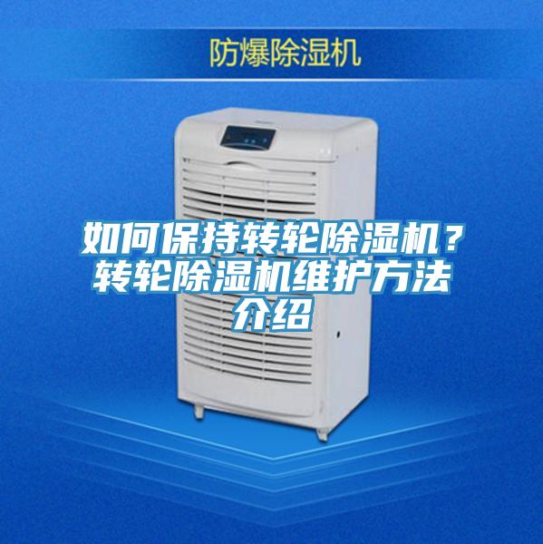 如何保持轉(zhuǎn)輪除濕機(jī)？轉(zhuǎn)輪除濕機(jī)維護(hù)方法介紹