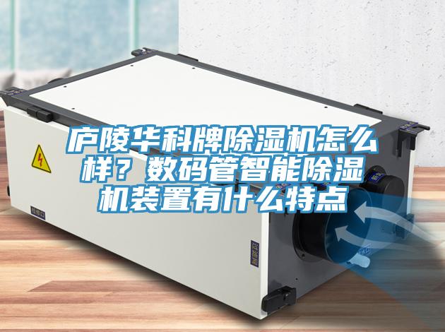 廬陵華科牌除濕機(jī)怎么樣？數(shù)碼管智能除濕機(jī)裝置有什么特點(diǎn)
