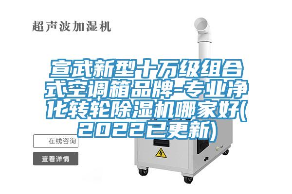 宣武新型十萬級組合式空調(diào)箱品牌-專業(yè)凈化轉輪除濕機哪家好(2022已更新)