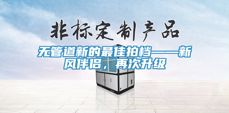 無(wú)管道新的最佳拍檔——新風(fēng)伴侶，再次升級(jí)