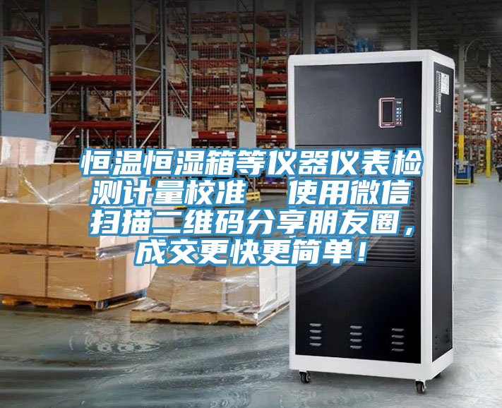 恒溫恒濕箱等儀器儀表檢測計量校準  使用微信掃描二維碼分享朋友圈，成交更快更簡單！