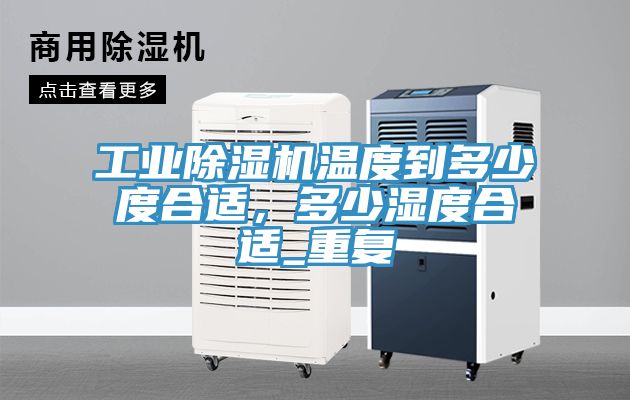 工業(yè)除濕機(jī)溫度到多少度合適，多少濕度合適_重復(fù)