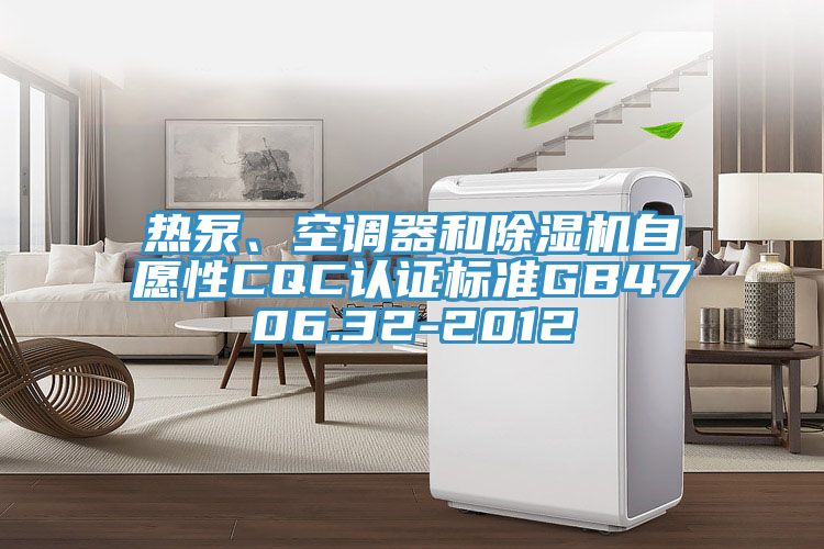 熱泵、空調(diào)器和除濕機自愿性CQC認證標(biāo)準(zhǔn)GB4706.32-2012