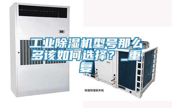 工業(yè)除濕機型號那么多該如何選擇？_重復