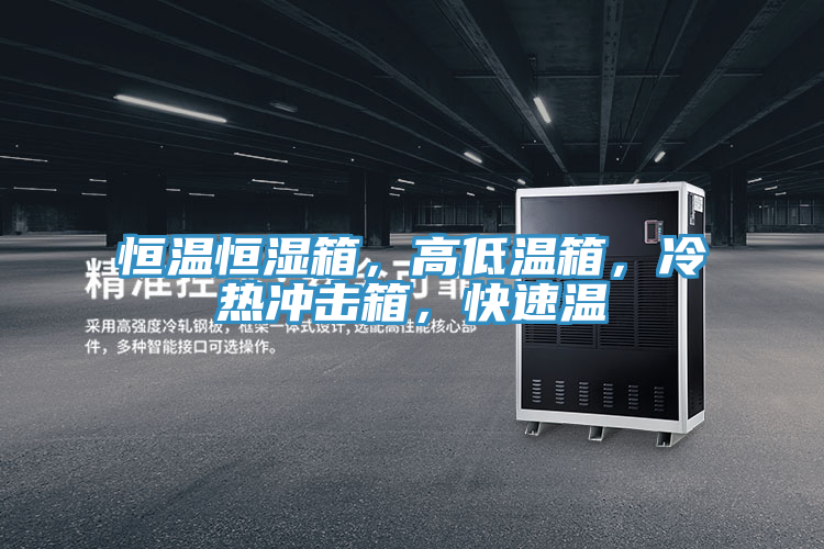 恒溫恒濕箱，高低溫箱，冷熱沖擊箱，快速溫