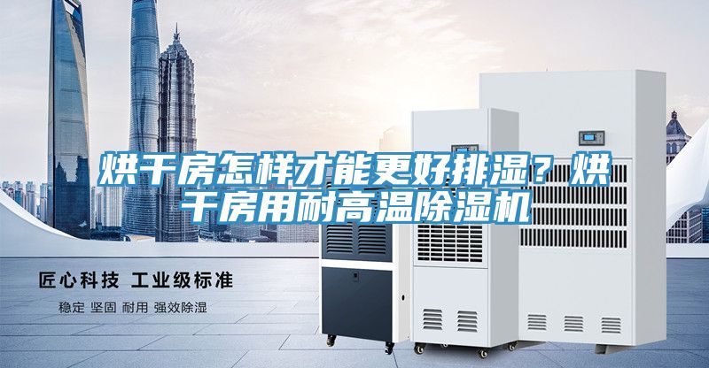 烘干房怎樣才能更好排濕？烘干房用耐高溫除濕機(jī)