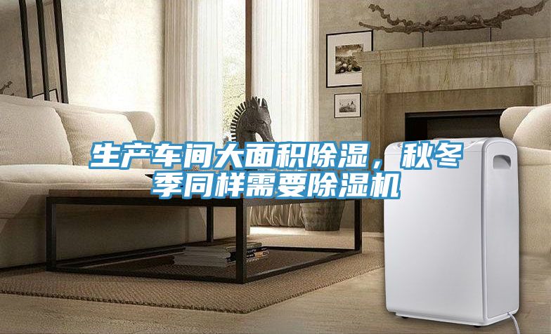 生產(chǎn)車間大面積除濕，秋冬季同樣需要除濕機