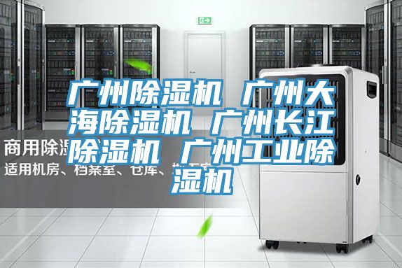 廣州除濕機(jī) 廣州大海除濕機(jī) 廣州長江除濕機(jī) 廣州工業(yè)除濕機(jī)