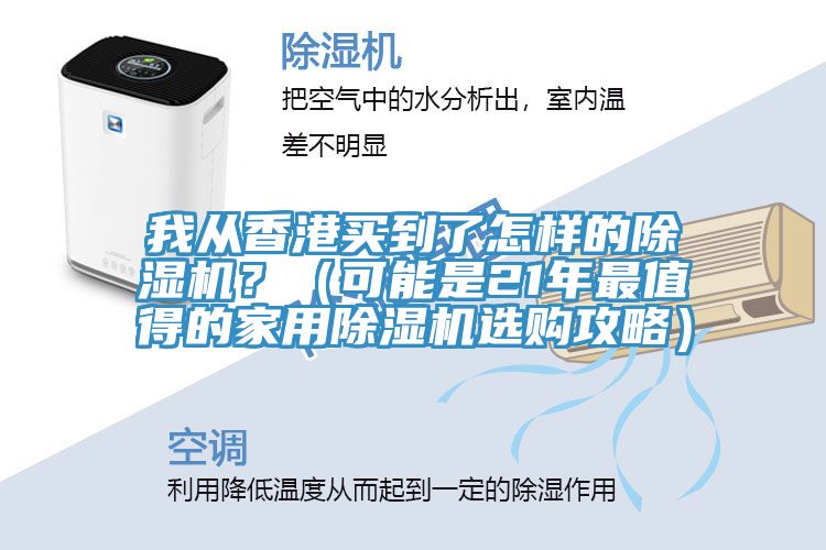我從香港買到了怎樣的除濕機(jī)？（可能是21年最值得的家用除濕機(jī)選購(gòu)攻略）