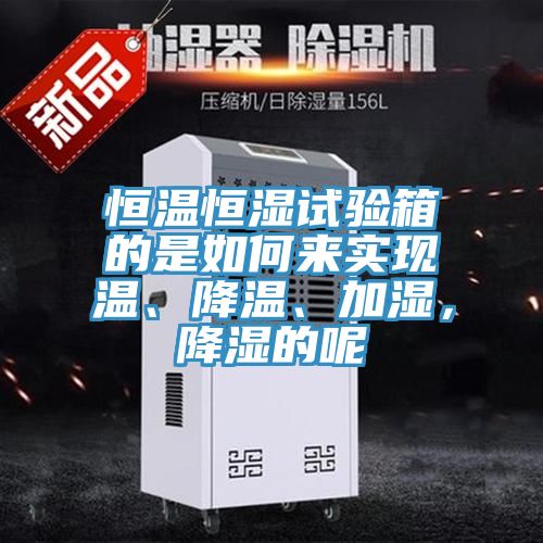 恒溫恒濕試驗(yàn)箱的是如何來(lái)實(shí)現(xiàn)溫、降溫、加濕，降濕的呢