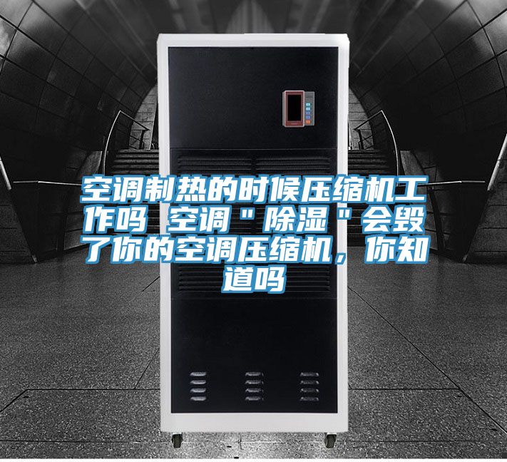 空調(diào)制熱的時(shí)候壓縮機(jī)工作嗎 空調(diào)＂除濕＂會毀了你的空調(diào)壓縮機(jī)，你知道嗎