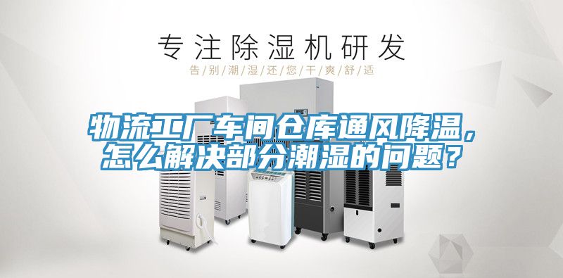 物流工廠車間倉庫通風(fēng)降溫，怎么解決部分潮濕的問題？