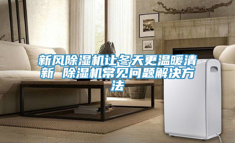 新風(fēng)除濕機(jī)讓冬天更溫暖清新 除濕機(jī)常見問(wèn)題解決方法