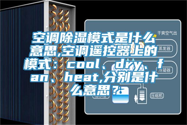 空調(diào)除濕模式是什么意思,空調(diào)遙控器上的模式：cool、dry、fan、heat,分別是什么意思？