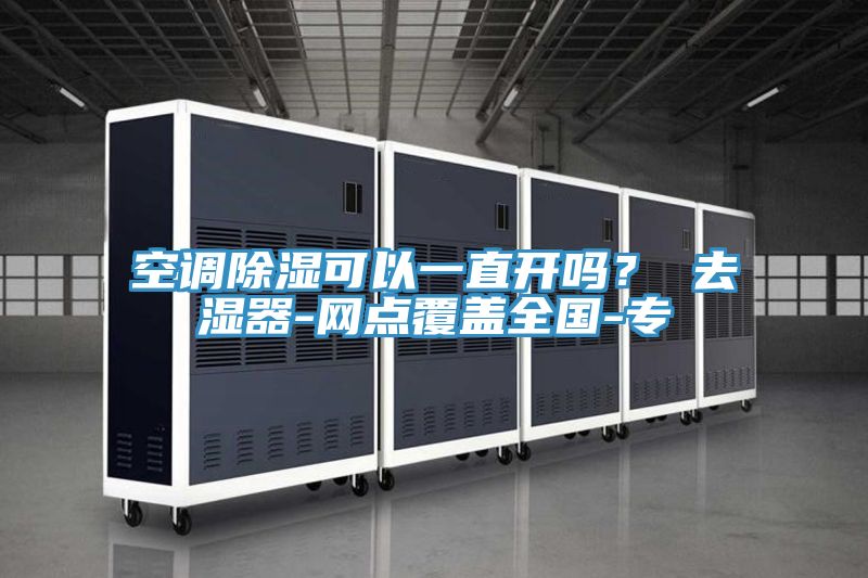 空調除濕可以一直開嗎？ 去濕器-網點覆蓋全國-專