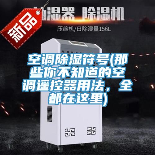 空調(diào)除濕符號(hào)(那些你不知道的空調(diào)遙控器用法，全都在這里)