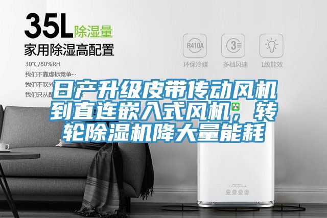 日產(chǎn)升級(jí)皮帶傳動(dòng)風(fēng)機(jī)到直連嵌入式風(fēng)機(jī)，轉(zhuǎn)輪除濕機(jī)降大量能耗