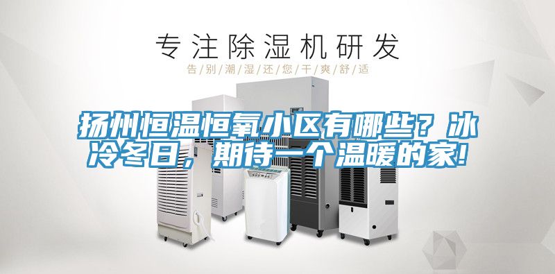 揚州恒溫恒氧小區(qū)有哪些？冰冷冬日，期待一個溫暖的家!