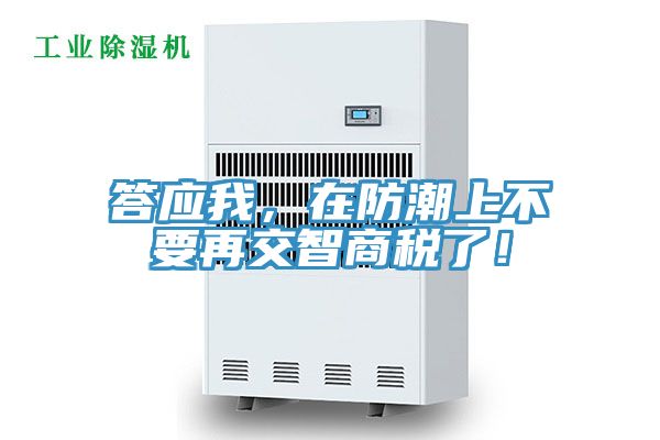 答應(yīng)我，在防潮上不要再交智商稅了！