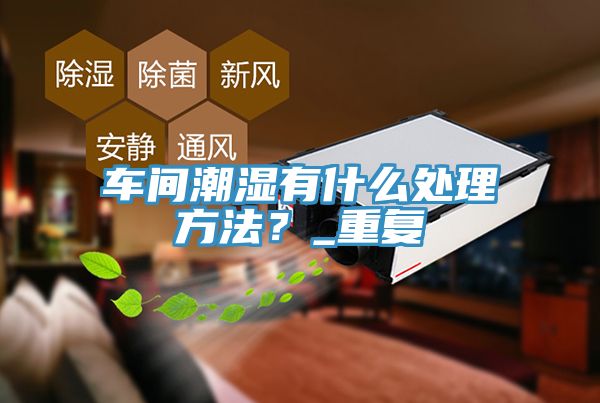 車間潮濕有什么處理方法？_重復(fù)
