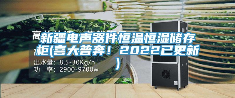 新疆電聲器件恒溫恒濕儲存柜(喜大普奔！2022已更新)