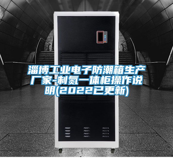 淄博工業(yè)電子防潮箱生產(chǎn)廠家-制氮一體柜操作說明(2022已更新)