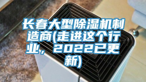 長(zhǎng)春大型除濕機(jī)制造商(走進(jìn)這個(gè)行業(yè)，2022已更新)